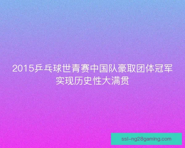 2015乒乓球世青赛中国队豪取团体冠军实现历史性大满贯
